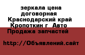 зеркала цена договорная - Краснодарский край, Кропоткин г. Авто » Продажа запчастей   